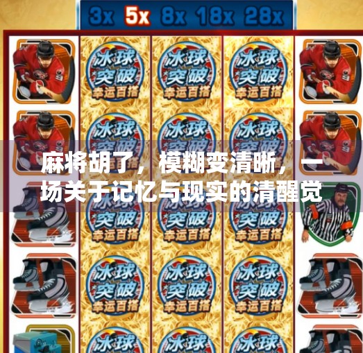 麻将胡了,模糊变清晰,一场关于记忆与现实的清醒觉醒