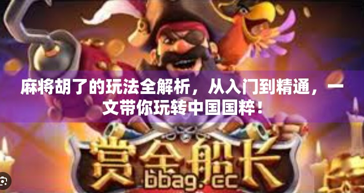 麻将胡了的玩法全解析,从入门到精通,一文带你玩转中国国粹!