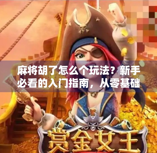 麻将胡了怎么个玩法?新手必看的入门指南,从零基础到轻松上手!