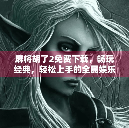 麻将胡了2免费下载,畅玩经典,轻松上手的全民娱乐新选择!