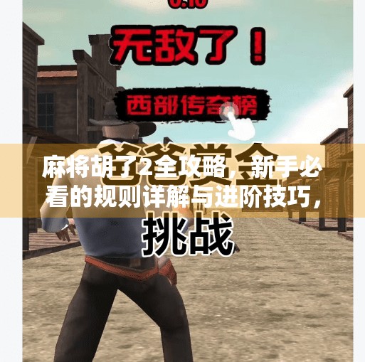 麻将胡了2全攻略,新手必看的规则详解与进阶技巧,让你轻松上手、快速赢牌!