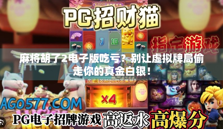 麻将胡了2电子版吃亏?别让虚拟牌局偷走你的真金白银!