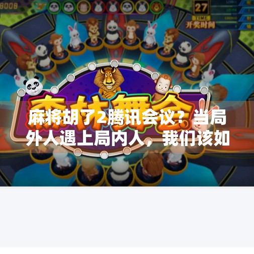 麻将胡了2腾讯会议？当局外人遇上局内人，我们该如何破局？