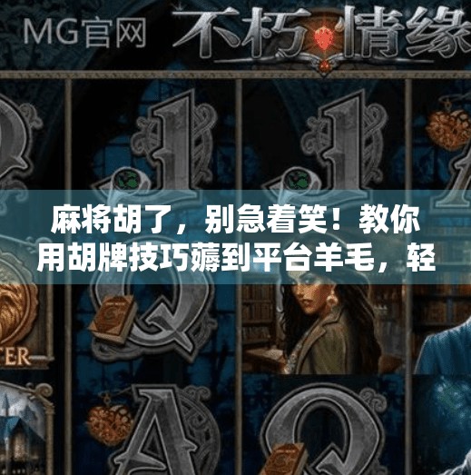 麻将胡了,别急着笑!教你用胡牌技巧薅到平台羊毛,轻松赢钱又省钱! 麻将胡了,别急着笑!教你用胡牌技巧薅到平台羊毛,轻松赢钱又省钱!