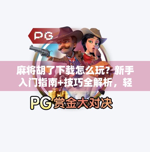 麻将胡了下载怎么玩?新手入门指南+技巧全解析,轻松上手赢麻了! 麻将胡了下载怎么玩?新手入门指南+技巧全解析,轻松上手赢麻了!