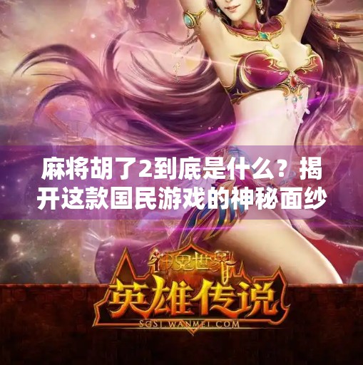 麻将胡了2到底是什么?揭开这款国民游戏的神秘面纱 麻将胡了2到底是什么?揭开这款国民游戏的神秘面纱