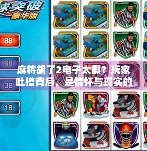 麻将胡了2电子太假?玩家吐槽背后,是情怀与现实的撕裂 麻将胡了2电子太假?玩家吐槽背后,是情怀与现实的撕裂