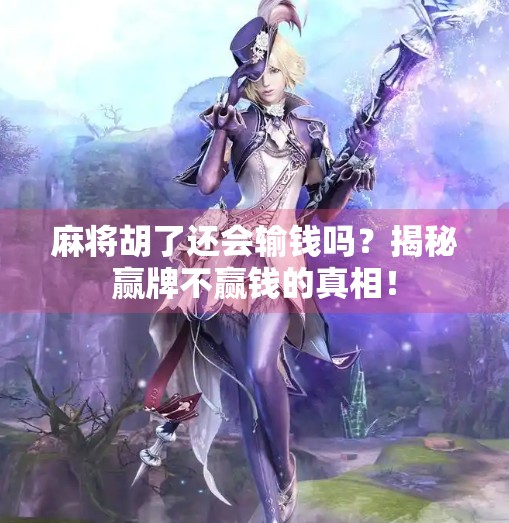 麻将胡了还会输钱吗？揭秘赢牌不赢钱的真相！