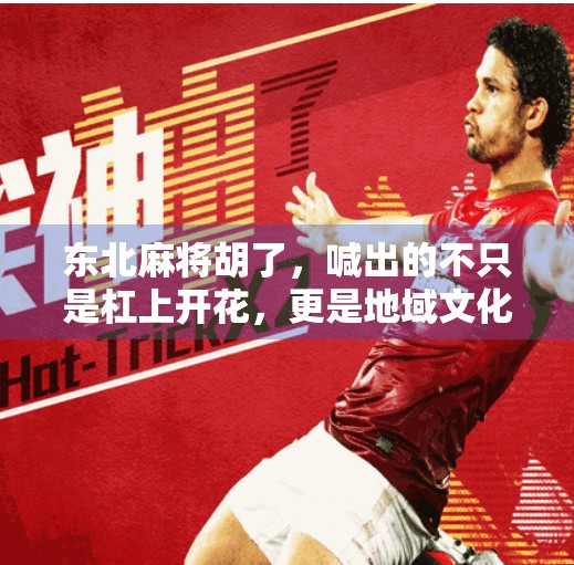 东北麻将胡了,喊出的不只是杠上开花,更是地域文化的热血与幽默! 东北麻将胡了,喊出的不只是杠上开花,更是地域文化的热血与幽默!