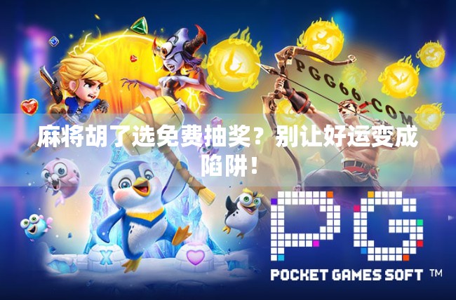 麻将胡了选免费抽奖?别让好运变成陷阱! 麻将胡了选免费抽奖?别让好运变成陷阱!