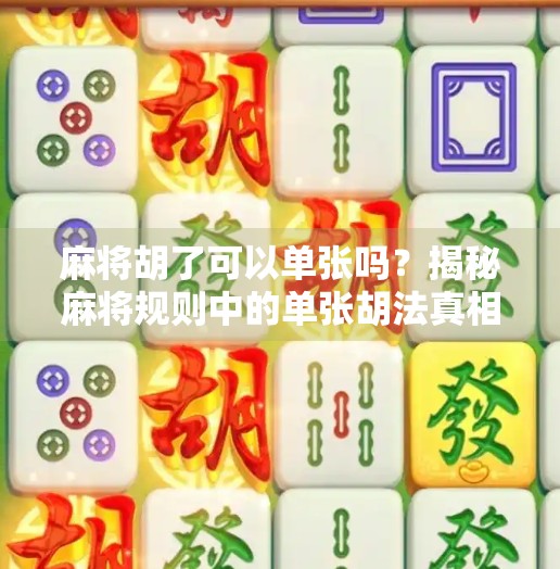 麻将胡了可以单张吗?揭秘麻将规则中的单张胡法真相! 麻将胡了可以单张吗?揭秘麻将规则中的单张胡法真相!