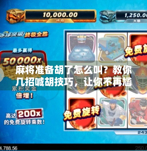 麻将准备胡了怎么叫?教你几招喊胡技巧,让你不再尴尬输掉好牌! 麻将准备胡了怎么叫?教你几招喊胡技巧,让你不再尴尬输掉好牌!