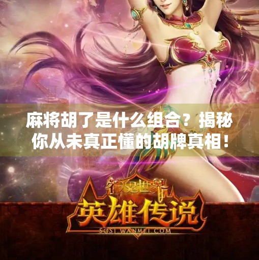 麻将胡了是什么组合?揭秘你从未真正懂的胡牌真相! 麻将胡了是什么组合?揭秘你从未真正懂的胡牌真相!