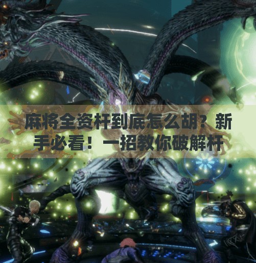 麻将全资杆到底怎么胡?新手必看!一招教你破解杆子局的秘密! 麻将全资杆到底怎么胡?新手必看!一招教你破解杆子局的秘密!