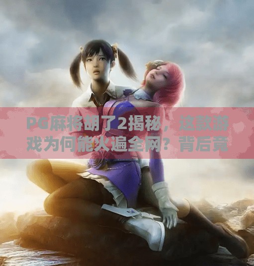 PG麻将胡了2揭秘,这款游戏为何能火遍全网?背后竟藏着这些玄机! PG麻将胡了2揭秘,这款游戏为何能火遍全网?背后竟藏着这些玄机!