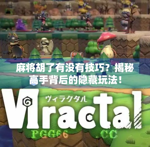 麻将胡了有没有技巧?揭秘高手背后的隐藏玩法!