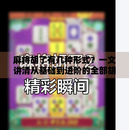 麻将胡了有几种形式?一文讲清从基础到进阶的全部胡牌方式! 麻将胡了有几种形式?一文讲清从基础到进阶的全部胡牌方式!