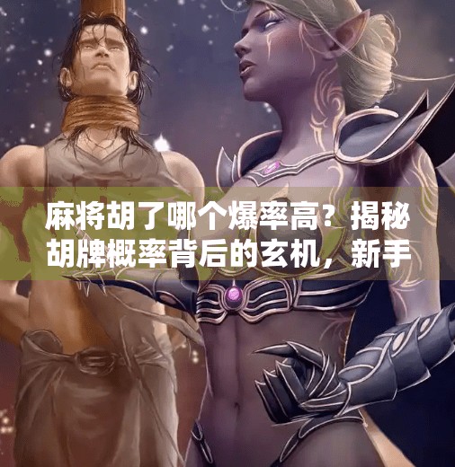 麻将胡了哪个爆率高？揭秘胡牌概率背后的玄机，新手也能秒变高手！