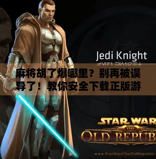 麻将胡了爆哪里?别再被误导了!教你安全下载正版游戏指南 麻将胡了爆哪里?别再被误导了!教你安全下载正版游戏指南