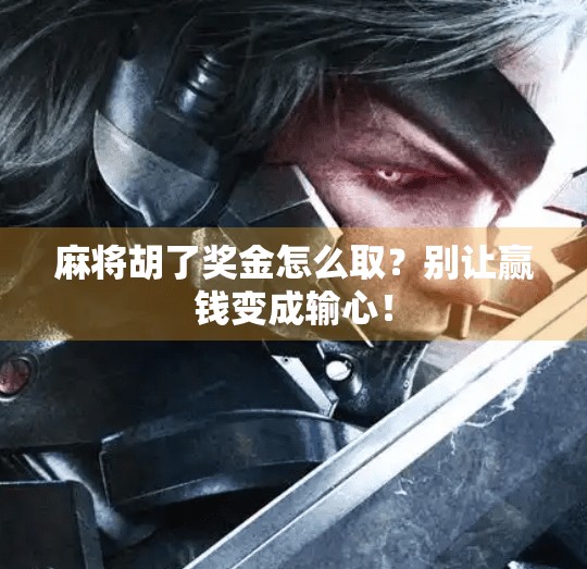 麻将胡了奖金怎么取?别让赢钱变成输心!