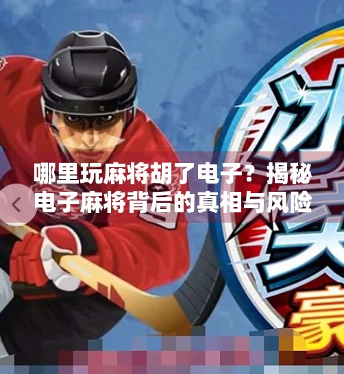 哪里玩麻将胡了电子?揭秘电子麻将背后的真相与风险