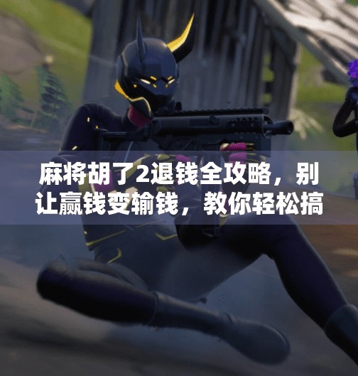 麻将胡了2退钱全攻略,别让赢钱变输钱,教你轻松搞定退款流程! 麻将胡了2退钱全攻略,别让赢钱变输钱,教你轻松搞定退款流程!