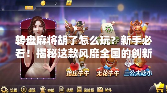 转盘麻将胡了怎么玩?新手必看!揭秘这款风靡全国的创新玩法! 转盘麻将胡了怎么玩?新手必看!揭秘这款风靡全国的创新玩法!