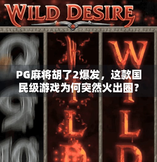 PG麻将胡了2爆发,这款国民级游戏为何突然火出圈?背后藏着怎样的流量密码?