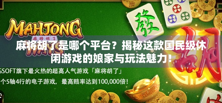 麻将胡了是哪个平台?揭秘这款国民级休闲游戏的娘家与玩法魅力!