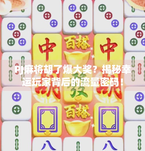 PJ麻将胡了爆大奖?揭秘幸运玩家背后的流量密码!