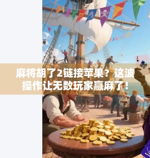 麻将胡了2链接苹果?这波操作让无数玩家赢麻了!