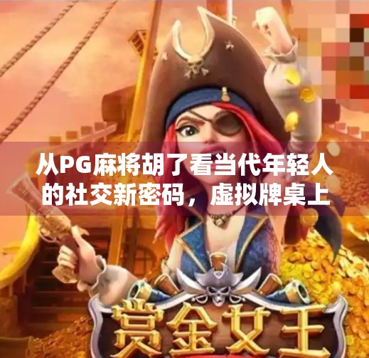 从PG麻将胡了看当代年轻人的社交新密码,虚拟牌桌上的真实情感连接