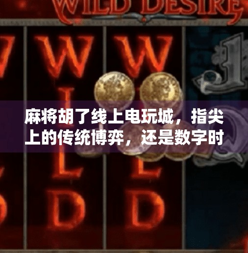 麻将胡了线上电玩城，指尖上的传统博弈，还是数字时代的新赌局？