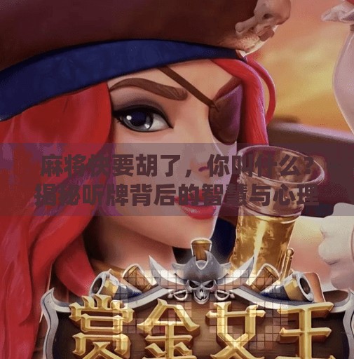 麻将快要胡了，你叫什么？揭秘听牌背后的智慧与心理博弈