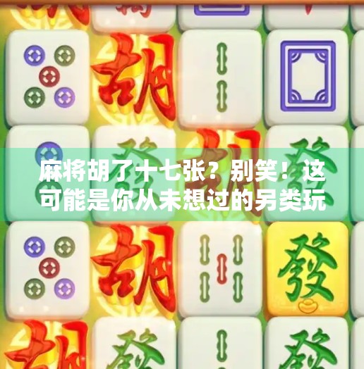 麻将胡了十七张?别笑!这可能是你从未想过的另类玩法