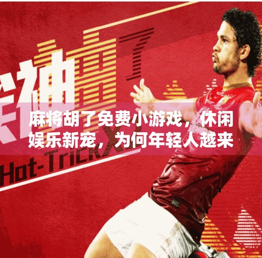 麻将胡了免费小游戏，休闲娱乐新宠，为何年轻人越来越爱玩？