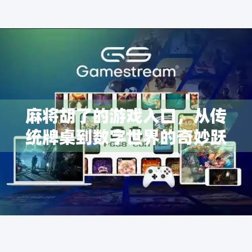 麻将胡了的游戏入口,从传统牌桌到数字世界的奇妙跃迁