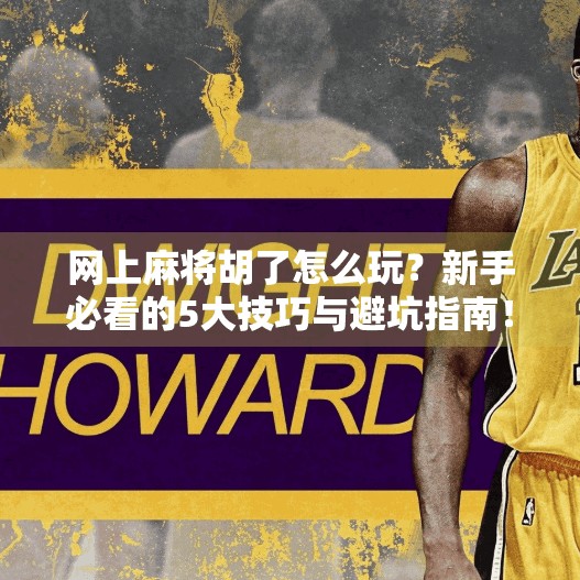 网上麻将胡了怎么玩?新手必看的5大技巧与避坑指南!