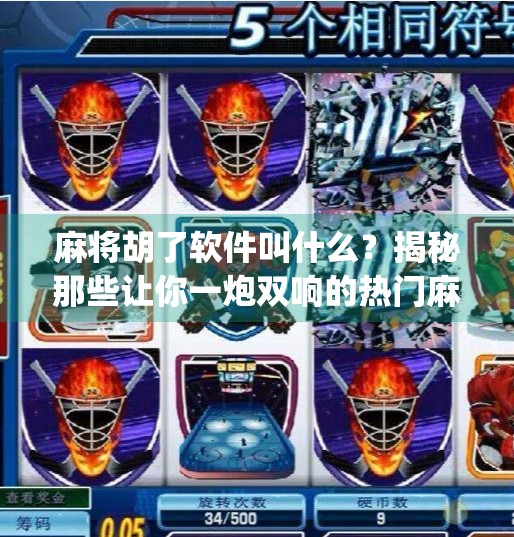 麻将胡了软件叫什么？揭秘那些让你一炮双响的热门麻将App！