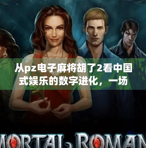 从pz电子麻将胡了2看中国式娱乐的数字进化,一场虚拟与现实交织的社交革命
