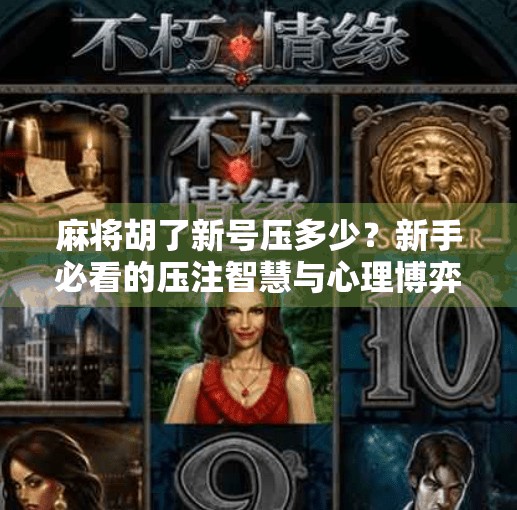 麻将胡了新号压多少?新手必看的压注智慧与心理博弈!