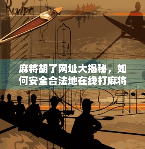 麻将胡了网址大揭秘,如何安全合法地在线打麻将?