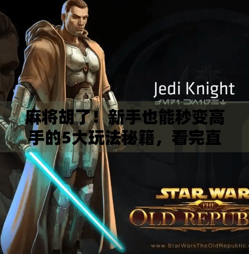 麻将胡了!新手也能秒变高手的5大玩法秘籍,看完直接上桌不懵!