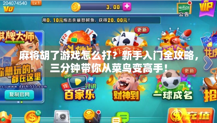 麻将胡了游戏怎么打？新手入门全攻略，三分钟带你从菜鸟变高手！