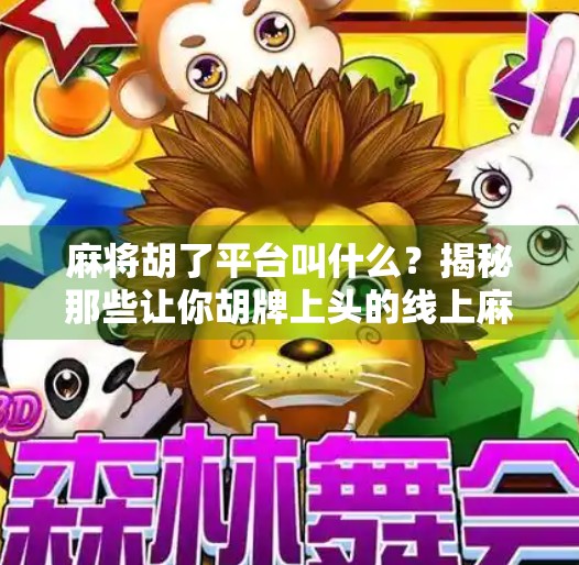 麻将胡了平台叫什么?揭秘那些让你胡牌上头的线上麻将APP!